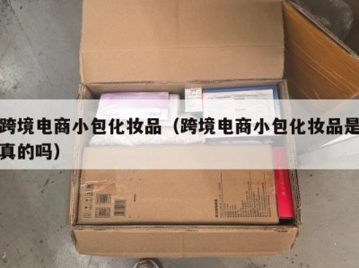 跨境电商小包化妆品（跨境电商小包化妆品是真的吗）