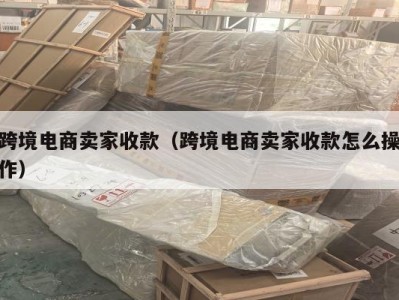 跨境电商卖家收款（跨境电商卖家收款怎么操作）