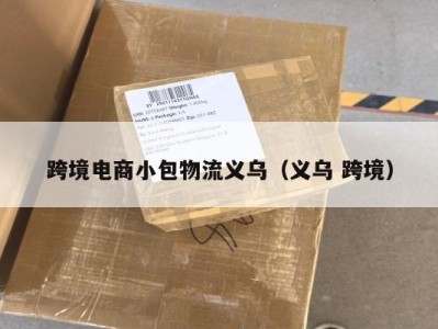 跨境电商小包物流义乌（义乌 跨境）
