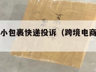 跨境电商小包裹快递投诉（跨境电商快件监管中心）
