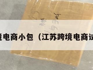 江苏跨境电商小包（江苏跨境电商试点城市）