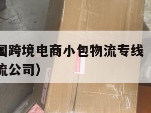 鹰潭发泰国跨境电商小包物流专线（鹰潭货运有哪些物流公司）