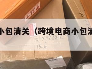 跨境电商小包清关（跨境电商小包清关要多久）