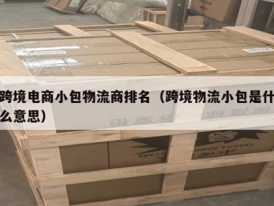 跨境电商小包物流商排名（跨境物流小包是什么意思）