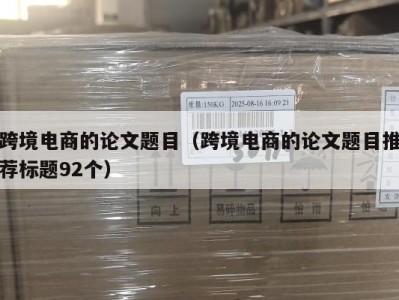 跨境电商的论文题目（跨境电商的论文题目推荐标题92个）