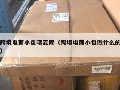 跨境电商小包喀麦隆（跨境电商小包做什么的）
