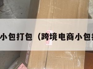 跨境电商小包打包（跨境电商小包打包流程）