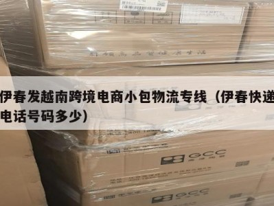 伊春发越南跨境电商小包物流专线（伊春快递电话号码多少）