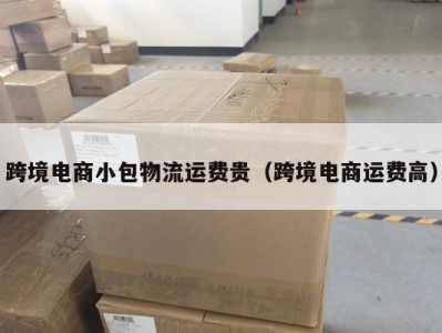 跨境电商小包物流运费贵（跨境电商运费高）