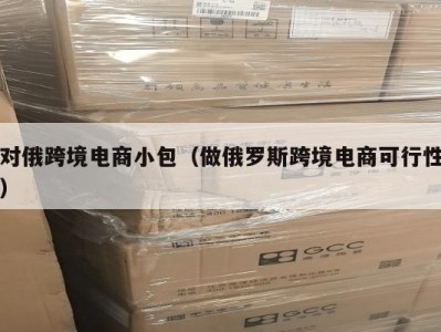 对俄跨境电商小包（做俄罗斯跨境电商可行性）