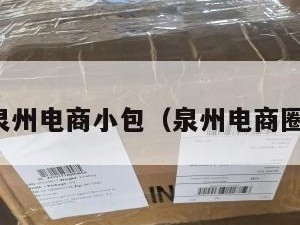 泉州电商小包（泉州电商圈）