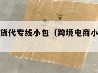 跨境电商货代专线小包（跨境电商小包发货货代）