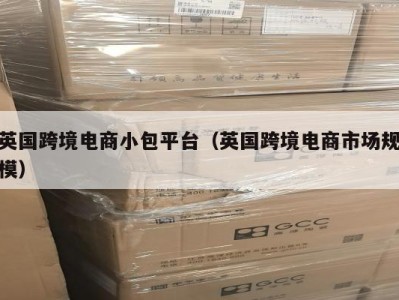 英国跨境电商小包平台（英国跨境电商市场规模）