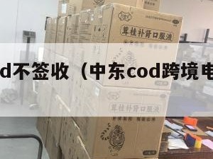 中东cod不签收（中东cod跨境电商还能做吗）