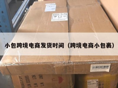 小包跨境电商发货时间（跨境电商小包裹）
