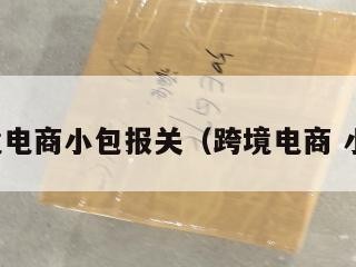 跨境电商小包报关（跨境电商 小包）