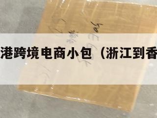 浙江到香港跨境电商小包（浙江到香港邮费多少）