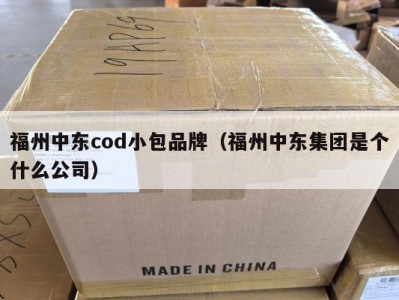福州中东cod小包品牌（福州中东集团是个什么公司）