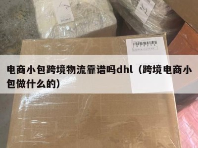 电商小包跨境物流靠谱吗dhl（跨境电商小包做什么的）