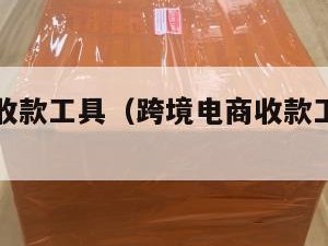 跨境电商收款工具（跨境电商收款工具是什么）