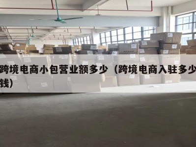 跨境电商小包营业额多少（跨境电商入驻多少钱）
