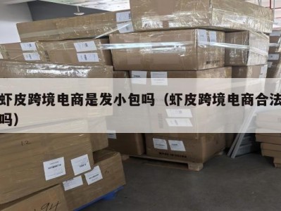 虾皮跨境电商是发小包吗（虾皮跨境电商合法吗）