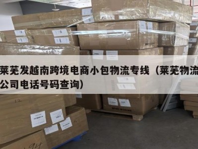 莱芜发越南跨境电商小包物流专线（莱芜物流公司电话号码查询）