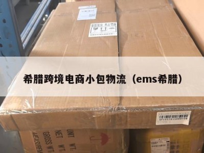 希腊跨境电商小包物流（ems希腊）