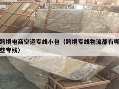 跨境电商空运专线小包（跨境专线物流都有哪些专线）