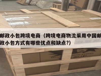 邮政小包跨境电商（跨境电商物流采用中国邮政小包方式有哪些优点和缺点?）