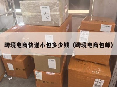 跨境电商快递小包多少钱（跨境电商包邮）