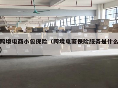 跨境电商小包保险（跨境电商保险服务是什么）