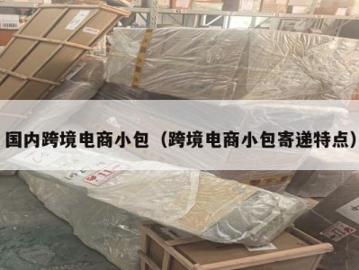 国内跨境电商小包（跨境电商小包寄递特点）