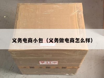 义务电商小包（义务做电商怎么样）