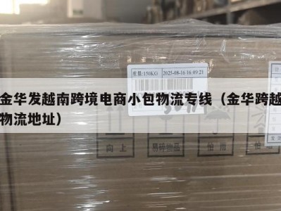 金华发越南跨境电商小包物流专线（金华跨越物流地址）