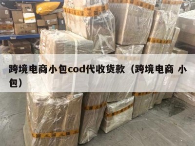 跨境电商小包cod代收货款（跨境电商 小包）