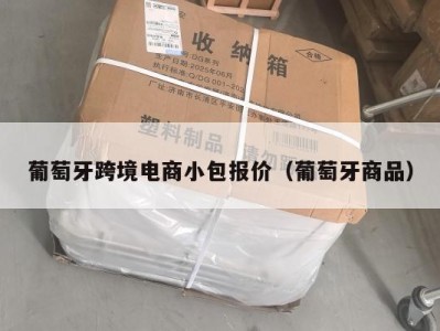 葡萄牙跨境电商小包报价（葡萄牙商品）