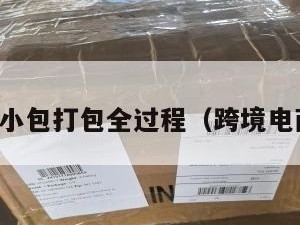 跨境电商小包打包全过程（跨境电商代打包）