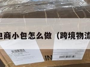 跨境电商小包怎么做（跨境物流小包）