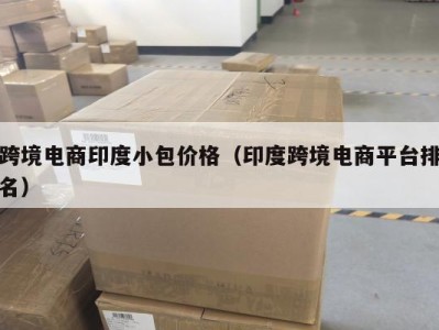 跨境电商印度小包价格（印度跨境电商平台排名）
