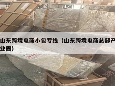 山东跨境电商小包专线（山东跨境电商总部产业园）