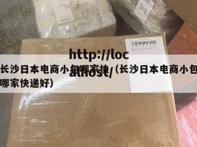 长沙日本电商小包哪家快（长沙日本电商小包哪家快递好）