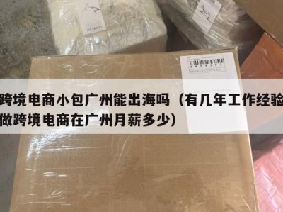 跨境电商小包广州能出海吗（有几年工作经验做跨境电商在广州月薪多少）
