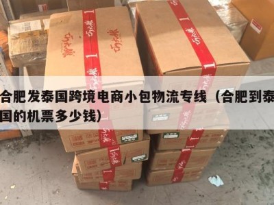 合肥发泰国跨境电商小包物流专线（合肥到泰国的机票多少钱）
