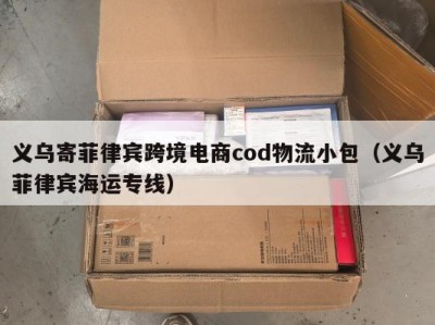 义乌寄菲律宾跨境电商cod物流小包（义乌菲律宾海运专线）
