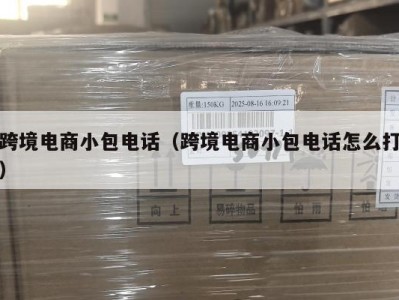 跨境电商小包电话（跨境电商小包电话怎么打）