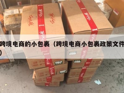 跨境电商的小包裹（跨境电商小包裹政策文件）