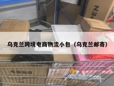 乌克兰跨境电商物流小包（乌克兰邮寄）