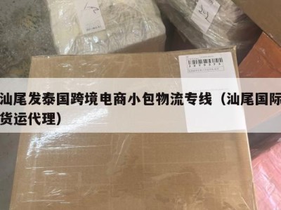 汕尾发泰国跨境电商小包物流专线（汕尾国际货运代理）