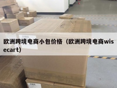 欧洲跨境电商小包价格（欧洲跨境电商wisecart）